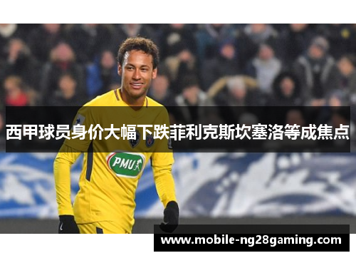 西甲球员身价大幅下跌菲利克斯坎塞洛等成焦点