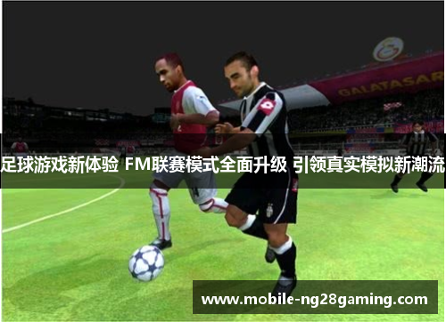 足球游戏新体验 FM联赛模式全面升级 引领真实模拟新潮流