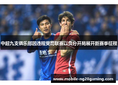 中超九支俱乐部因违规受罚联赛以负分开局展开新赛季征程