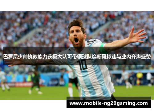 巴罗尼少帅执教能力获极大认可带领球队焕新风球迷与业内齐声盛赞 巴罗尼少帅执教能力获极大认可带领球队焕新风球迷与业内齐声盛赞