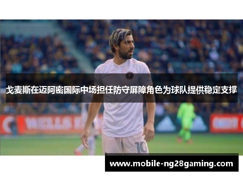戈麦斯在迈阿密国际中场担任防守屏障角色为球队提供稳定支撑