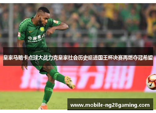 皇家马略卡点球大战力克皇家社会历史挺进国王杯决赛再燃夺冠希望 皇家马略卡点球大战力克皇家社会历史挺进国王杯决赛再燃夺冠希望