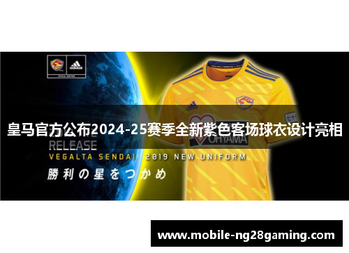 皇马官方公布2024-25赛季全新紫色客场球衣设计亮相 皇马官方公布2024-25赛季全新紫色客场球衣设计亮相